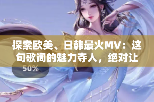 探索歐美、日韓最火MV：這句歌詞的魅力奪人，絕對(duì)讓你心生熱愛