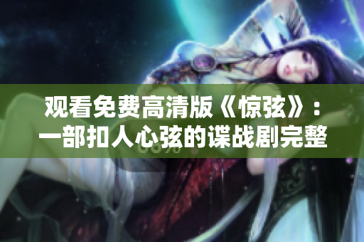 觀看免費高清版《驚弦》：一部扣人心弦的諜戰(zhàn)劇完整在線免費觀看