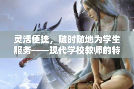 靈活便捷，隨時隨地為學(xué)生服務(wù)——現(xiàn)代學(xué)校教師的特點