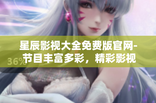 星辰影視大全免費(fèi)版官網(wǎng)- 節(jié)目豐富多彩，精彩影視盡在其中
