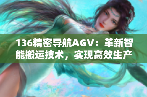 136精密導(dǎo)航AGV：革新智能搬運(yùn)技術(shù)，實(shí)現(xiàn)高效生產(chǎn)優(yōu)化