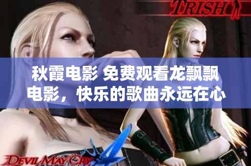 秋霞電影 免費觀看龍飄飄電影，快樂的歌曲永遠在心間