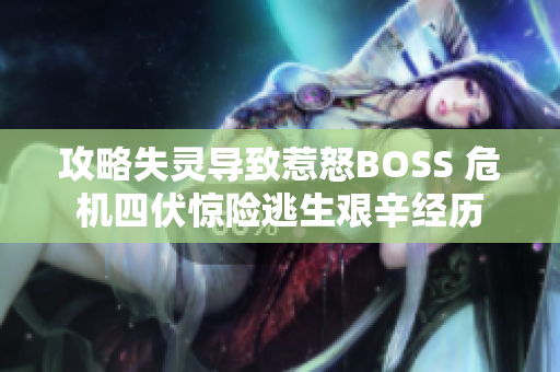 攻略失靈導致惹怒BOSS 危機四伏驚險逃生艱辛經(jīng)歷