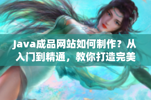 Java成品網(wǎng)站如何制作？從入門(mén)到精通，教你打造完美網(wǎng)站