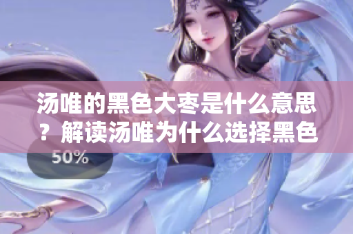 湯唯的黑色大棗是什么意思？解讀湯唯為什么選擇黑色大棗 