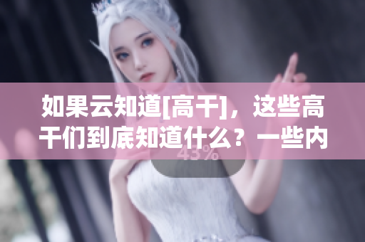 如果云知道[高干]，這些高干們到底知道什么？一些內(nèi)幕故事的揭秘