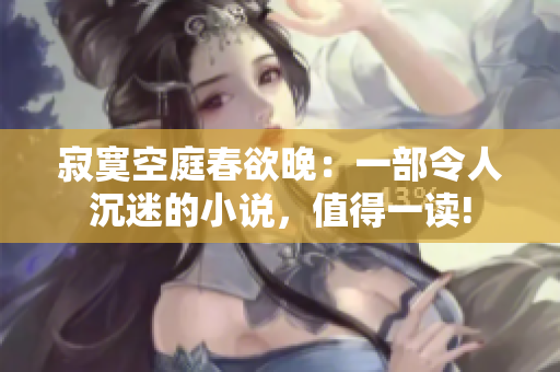 寂寞空庭春欲晚：一部令人沉迷的小說(shuō)，值得一讀!