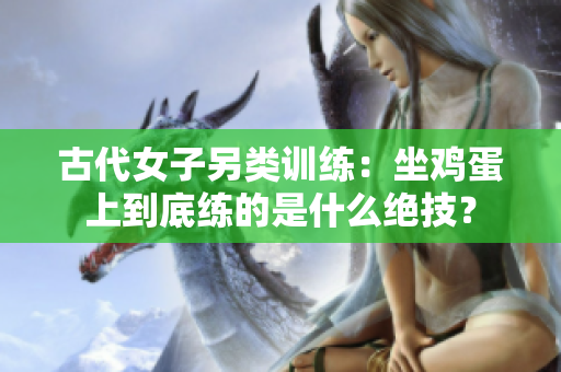 古代女子另類訓練：坐雞蛋上到底練的是什么絕技？
