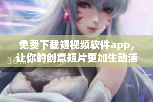 免費(fèi)下載短視頻軟件app，讓你的創(chuàng)意短片更加生動(dòng)活潑