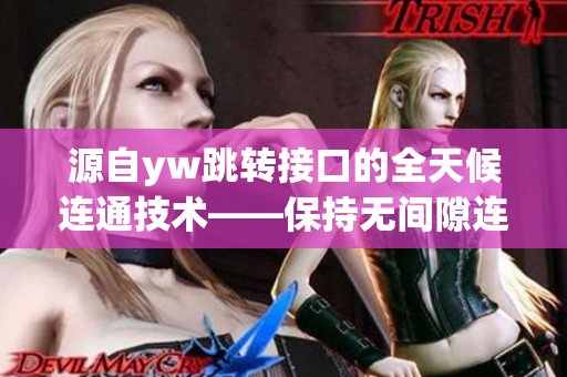 源自yw跳轉(zhuǎn)接口的全天候連通技術(shù)——保持無間隙連接