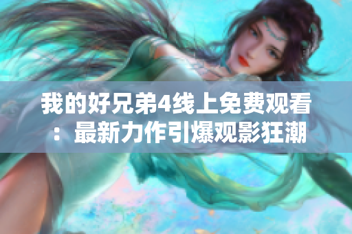 我的好兄弟4線上免費(fèi)觀看：最新力作引爆觀影狂潮