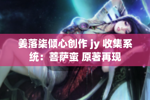 姜落柒傾心創(chuàng)作 jy 收集系統(tǒng)：菩薩蠻 原著再現(xiàn)