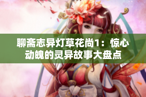 聊齋志異燈草花尚1：驚心動魄的靈異故事大盤點