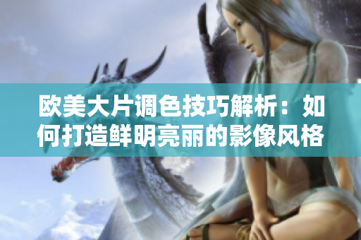 歐美大片調(diào)色技巧解析：如何打造鮮明亮麗的影像風(fēng)格