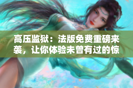 高壓監(jiān)獄：法版免費(fèi)重磅來襲，讓你體驗(yàn)未曾有過的驚險(xiǎn)刺激！