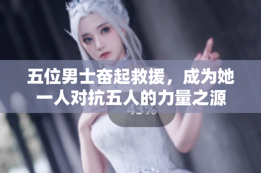 五位男士奮起救援，成為她一人對抗五人的力量之源