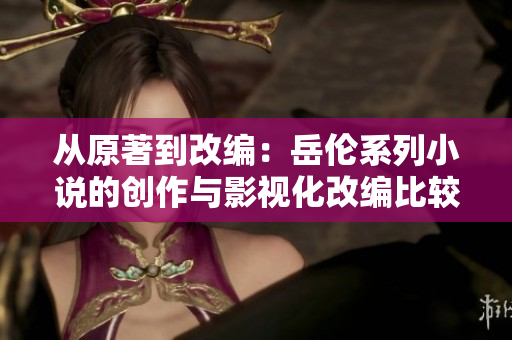 從原著到改編：岳倫系列小說(shuō)的創(chuàng)作與影視化改編比較分析
