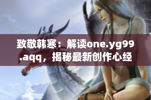 致敬韓寒：解讀one.yg99.aqq，揭秘最新創(chuàng)作心經(jīng)