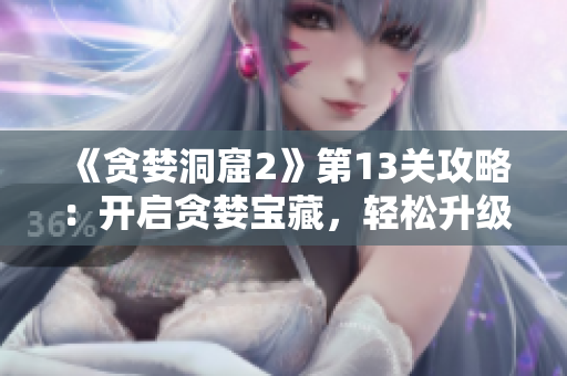 《貪婪洞窟2》第13關(guān)攻略：開啟貪婪寶藏，輕松升級(jí)裝備！