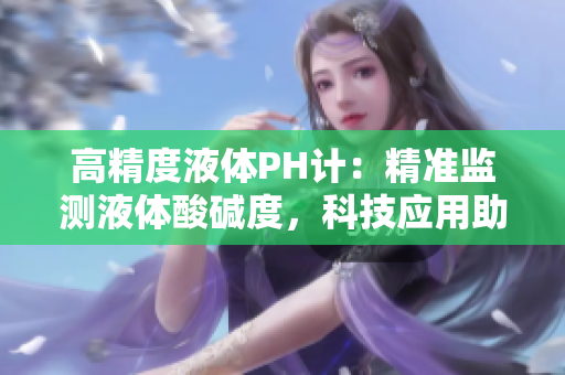 高精度液體PH計(jì)：精準(zhǔn)監(jiān)測液體酸堿度，科技應(yīng)用助力生活環(huán)保