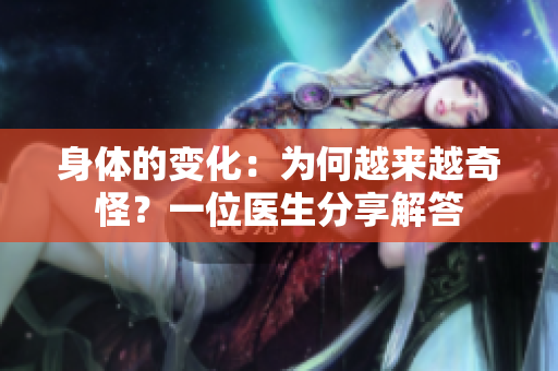身體的變化：為何越來越奇怪？一位醫(yī)生分享解答