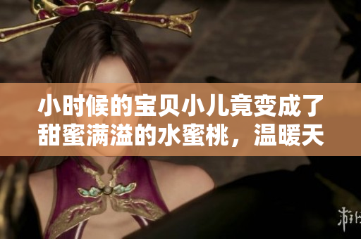 小時候的寶貝小兒竟變成了甜蜜滿溢的水蜜桃，溫暖天真奪人心魄