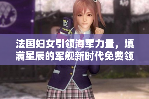 法國婦女引領海軍力量，填滿星辰的軍艦新時代免費領略